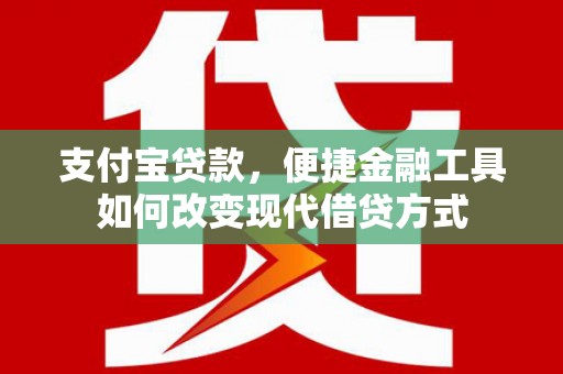 本溪支付宝贷款，便捷金融工具如何改变现代借贷方式