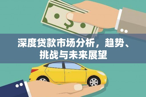 本溪深度贷款市场分析，趋势、挑战与未来展望