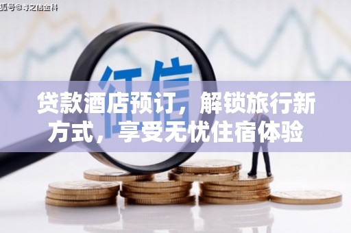 本溪贷款酒店预订，解锁旅行新方式，享受无忧住宿体验