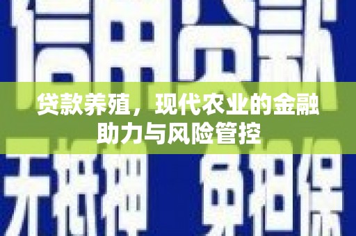 本溪贷款养殖，现代农业的金融助力与风险管控