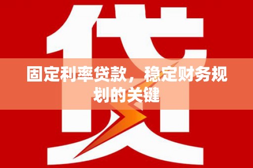 本溪固定利率贷款，稳定财务规划的关键