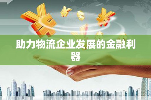 本溪助力物流企业发展的金融利器