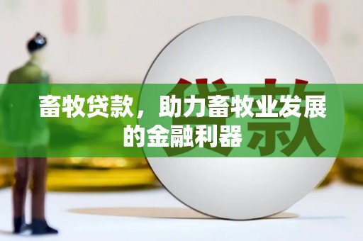 本溪畜牧贷款，助力畜牧业发展的金融利器