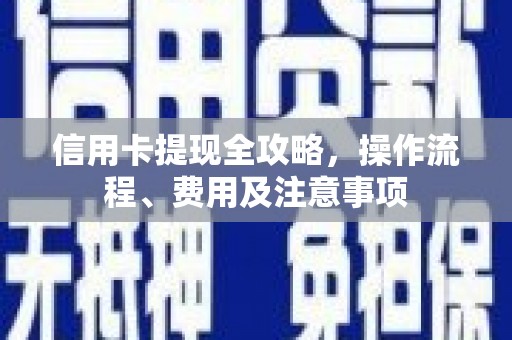 本溪信用卡提现全攻略，操作流程、费用及注意事项