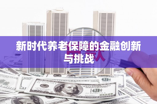本溪新时代养老保障的金融创新与挑战