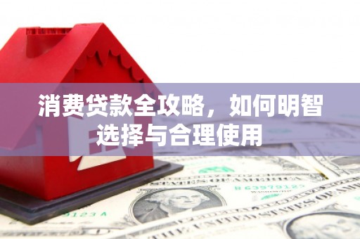 本溪消费贷款全攻略，如何明智选择与合理使用