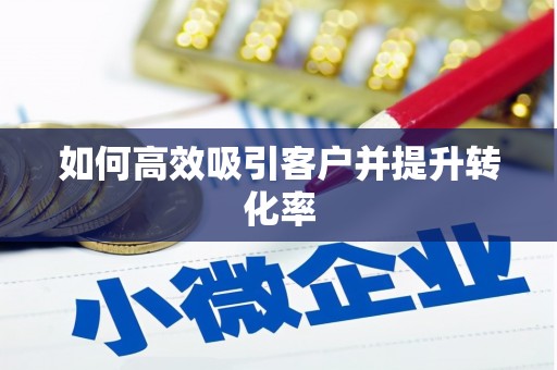 本溪如何高效吸引客户并提升转化率