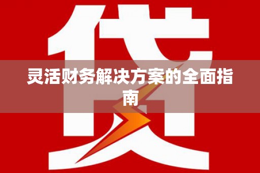 本溪灵活财务解决方案的全面指南