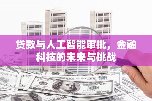 本溪贷款与人工智能审批，金融科技的未来与挑战