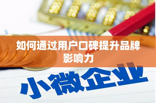 本溪如何通过用户口碑提升品牌影响力