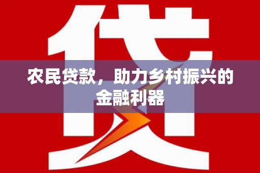 本溪农民贷款，助力乡村振兴的金融利器