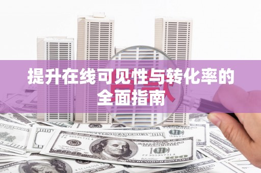 本溪提升在线可见性与转化率的全面指南