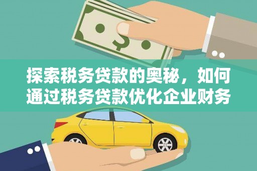 本溪探索税务贷款的奥秘，如何通过税务贷款优化企业财务