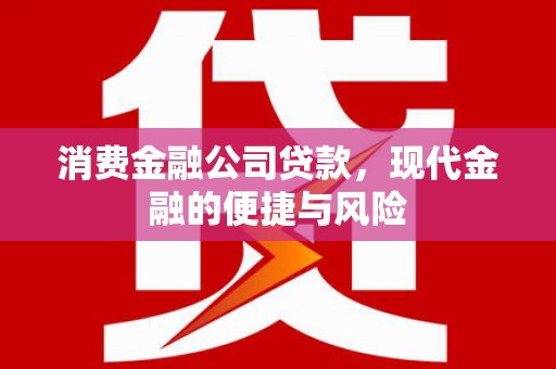 本溪消费金融公司贷款，现代金融的便捷与风险