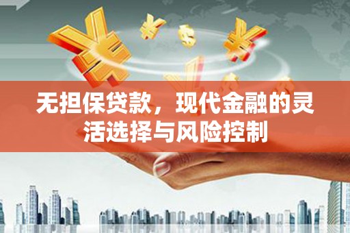 本溪无担保贷款，现代金融的灵活选择与风险控制