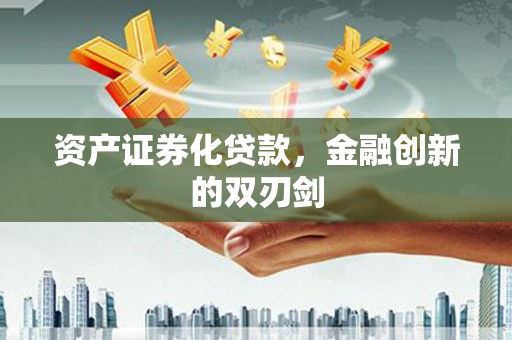 本溪资产证券化贷款，金融创新的双刃剑