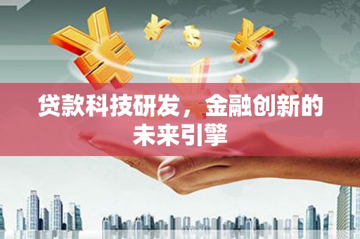 本溪贷款科技研发，金融创新的未来引擎