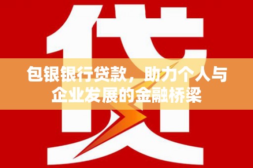 本溪包银银行贷款，助力个人与企业发展的金融桥梁