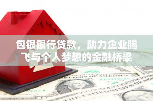 本溪包银银行贷款，助力企业腾飞与个人梦想的金融桥梁