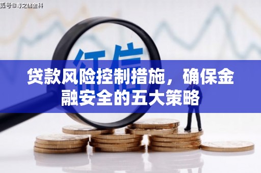 本溪贷款风险控制措施，确保金融安全的五大策略
