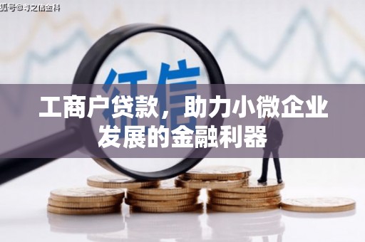 本溪工商户贷款，助力小微企业发展的金融利器