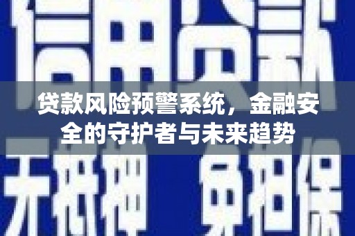 本溪贷款风险预警系统，金融安全的守护者与未来趋势