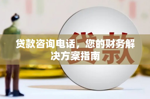 本溪贷款咨询电话，您的财务解决方案指南