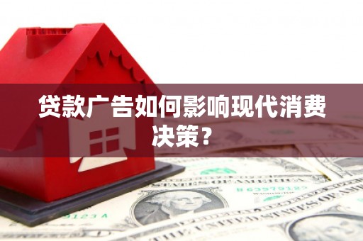 本溪贷款广告如何影响现代消费决策？