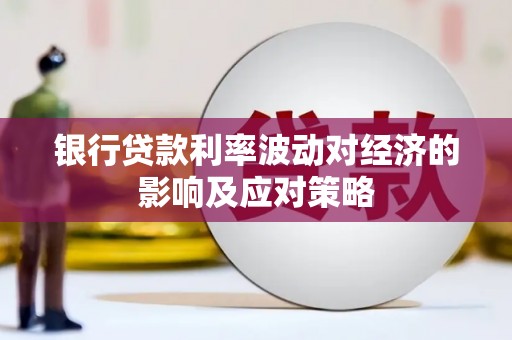 本溪银行贷款利率波动对经济的影响及应对策略