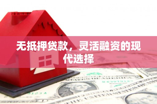 本溪无抵押贷款，灵活融资的现代选择
