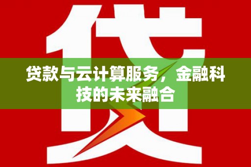本溪贷款与云计算服务，金融科技的未来融合