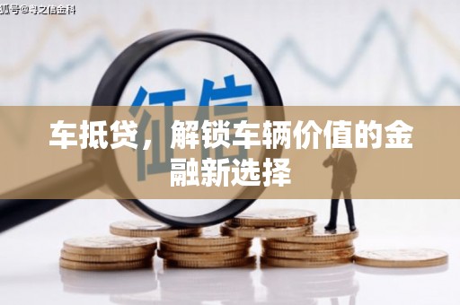 本溪车抵贷，解锁车辆价值的金融新选择
