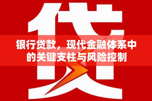 本溪银行贷款，现代金融体系中的关键支柱与风险控制