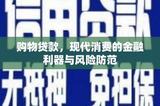 本溪购物贷款，现代消费的金融利器与风险防范