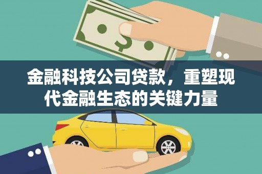 本溪金融科技公司贷款，重塑现代金融生态的关键力量
