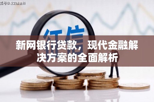 本溪新网银行贷款，现代金融解决方案的全面解析