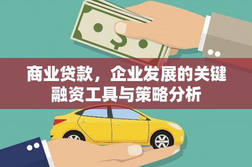 本溪商业贷款，企业发展的关键融资工具与策略分析