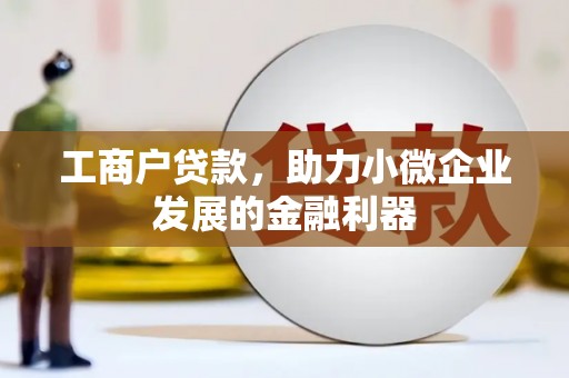 本溪工商户贷款，助力小微企业发展的金融利器