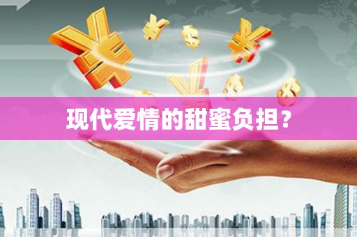 本溪现代爱情的甜蜜负担？