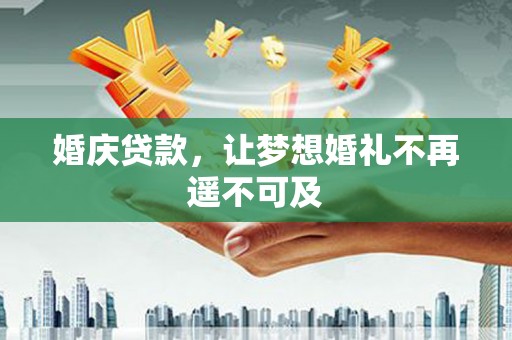 本溪婚庆贷款，让梦想婚礼不再遥不可及