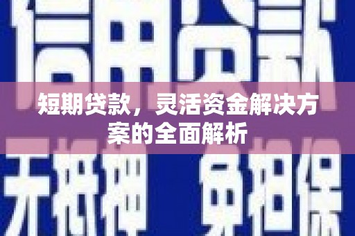 本溪短期贷款，灵活资金解决方案的全面解析