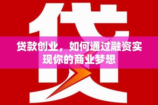 本溪贷款创业，如何通过融资实现你的商业梦想