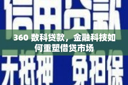 本溪360 数科贷款，金融科技如何重塑借贷市场