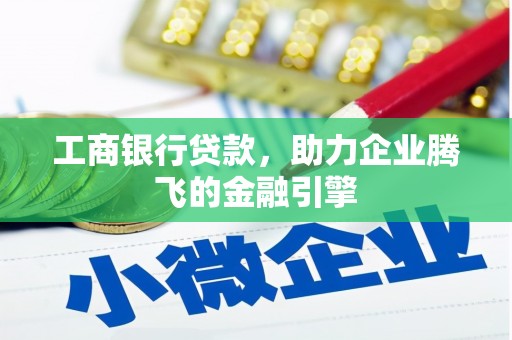 本溪工商银行贷款，助力企业腾飞的金融引擎