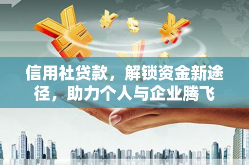 本溪信用社贷款，解锁资金新途径，助力个人与企业腾飞