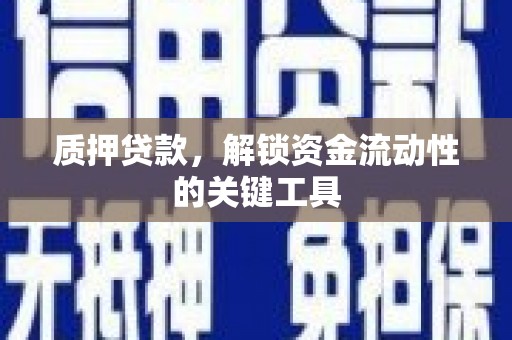 本溪质押贷款，解锁资金流动性的关键工具