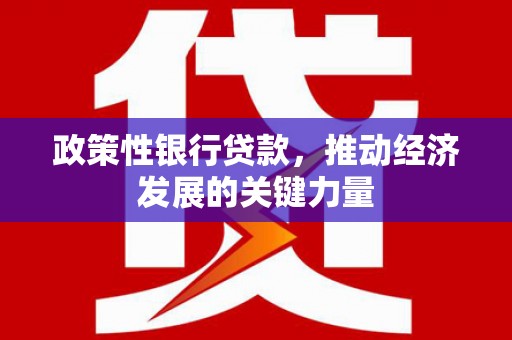 本溪政策性银行贷款，推动经济发展的关键力量