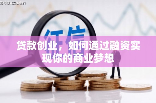 本溪贷款创业，如何通过融资实现你的商业梦想