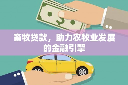 本溪畜牧贷款，助力农牧业发展的金融引擎