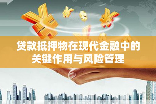 本溪贷款抵押物在现代金融中的关键作用与风险管理